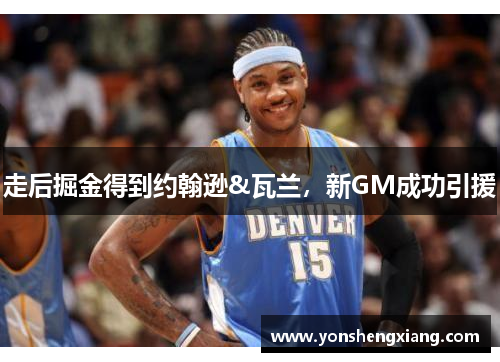 走后掘金得到约翰逊&瓦兰，新GM成功引援